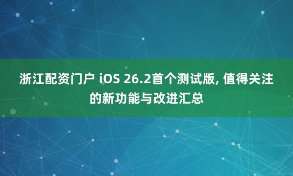 浙江配资门户 iOS 26.2首个测试版, 值得关注的新功能与改进汇总