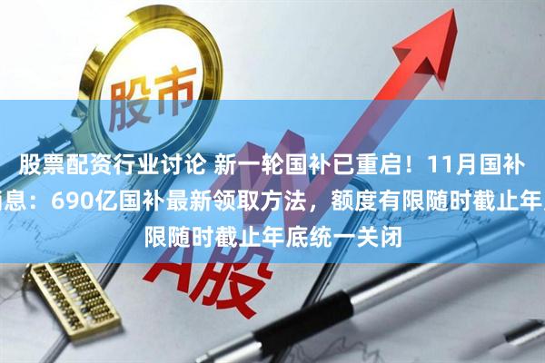股票配资行业讨论 新一轮国补已重启！11月国补政策最新消息：690亿国补最新领取方法，额度有限随时截止年底统一关闭