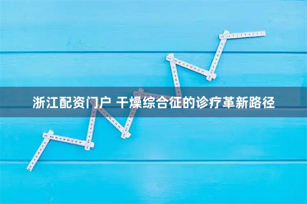 浙江配资门户 干燥综合征的诊疗革新路径