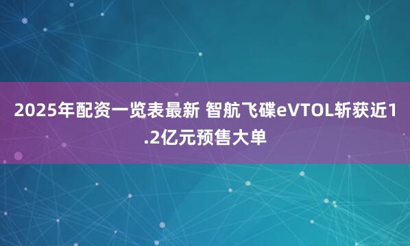 2025年配资一览表最新 智航飞碟eVTOL斩获近1.2亿元预售大单