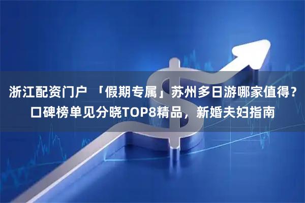 浙江配资门户 「假期专属」苏州多日游哪家值得？口碑榜单见分晓TOP8精品，新婚夫妇指南