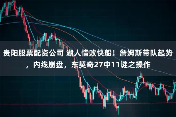 贵阳股票配资公司 湖人惜败快船！詹姆斯带队起势，内线崩盘，东契奇27中11谜之操作