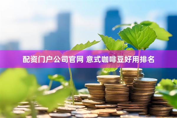 配资门户公司官网 意式咖啡豆好用排名