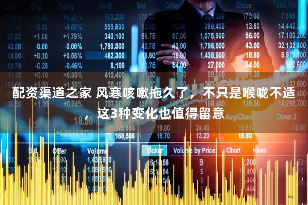 配资渠道之家 风寒咳嗽拖久了，不只是喉咙不适，这3种变化也值得留意