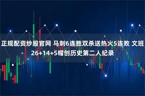 正规配资炒股官网 马刺6连胜双杀送热火5连败 文班26+14+5帽创历史第二人纪录