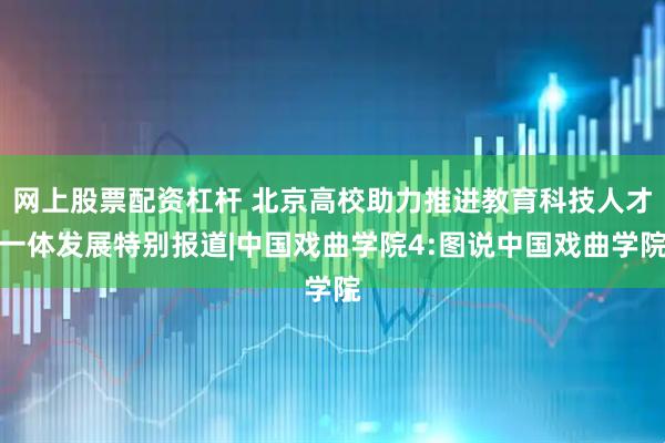 网上股票配资杠杆 北京高校助力推进教育科技人才一体发展特别报道|中国戏曲学院4:图说中国戏曲学院