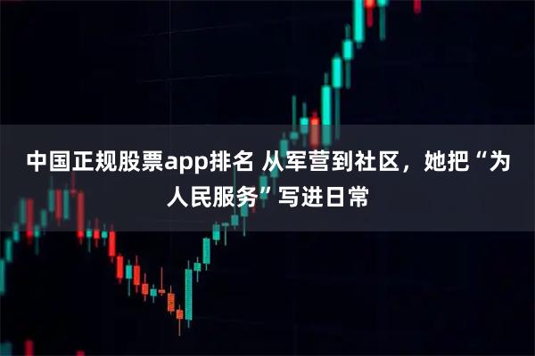 中国正规股票app排名 从军营到社区，她把“为人民服务”写进日常